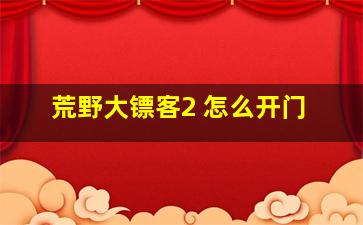 荒野大镖客2 怎么开门